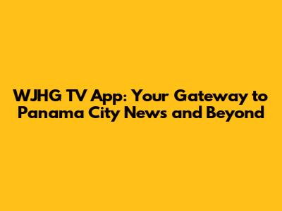 WJHG TV App: Your Gateway to Panama City News and Beyond
