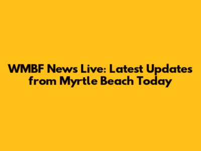 WMBF News Live: Latest Updates from Myrtle Beach Today