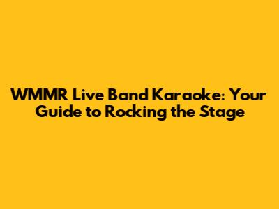 WMMR Live Band Karaoke: Your Guide to Rocking the Stage