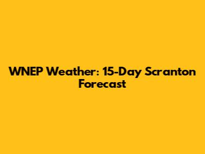 WNEP Weather: 15-Day Scranton Forecast