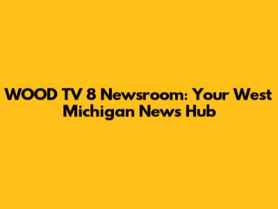 WOOD TV 8 Newsroom: Your West Michigan News Hub