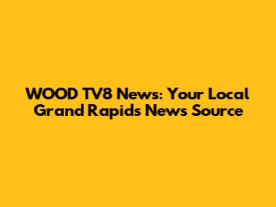 WOOD TV8 News: Your Local Grand Rapids News Source