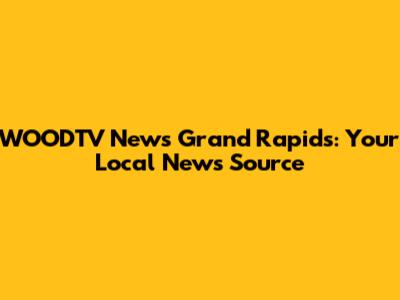 WOODTV News Grand Rapids: Your Local News Source