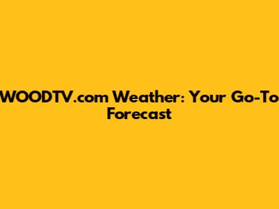 WOODTV.com Weather: Your Go-To Forecast
