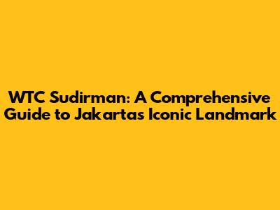 WTC Sudirman: A Comprehensive Guide to Jakarta's Iconic Landmark