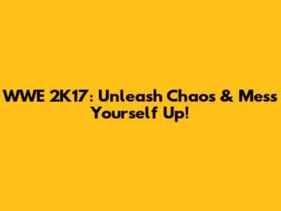 WWE 2K17: Unleash Chaos & Mess Yourself Up!