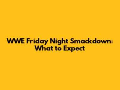 WWE Friday Night Smackdown: What to Expect