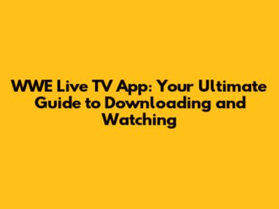 WWE Live TV App: Your Ultimate Guide to Downloading and Watching