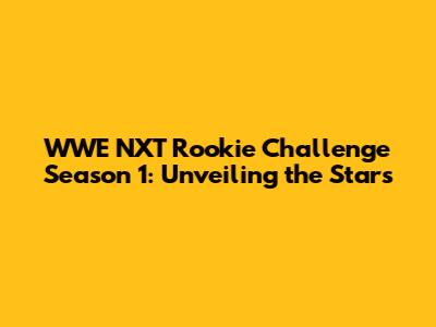 WWE NXT Rookie Challenge Season 1: Unveiling the Stars