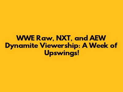 WWE Raw, NXT, and AEW Dynamite Viewership: A Week of Upswings!