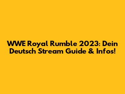 WWE Royal Rumble 2023: Dein Deutsch Stream Guide & Infos!