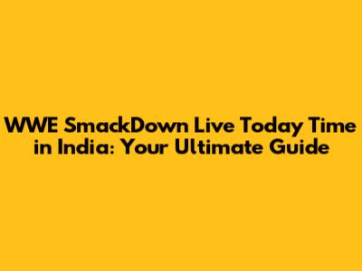 WWE SmackDown Live Today Time in India: Your Ultimate Guide