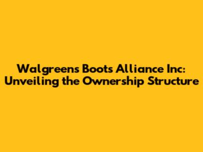 Walgreens Boots Alliance Inc: Unveiling the Ownership Structure