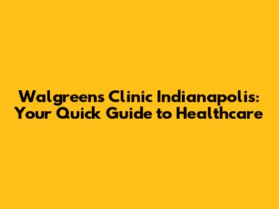 Walgreens Clinic Indianapolis: Your Quick Guide to Healthcare