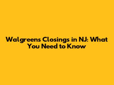 Walgreens Closings in NJ: What You Need to Know