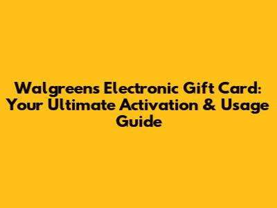 Walgreens Electronic Gift Card: Your Ultimate Activation & Usage Guide