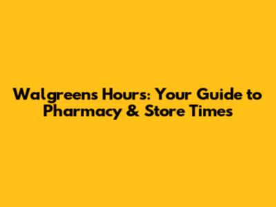 Walgreens Hours: Your Guide to Pharmacy & Store Times