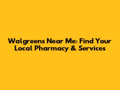 Walgreens Near Me: Find Your Local Pharmacy & Services