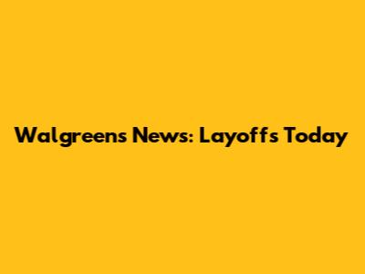 Walgreens News: Layoffs Today