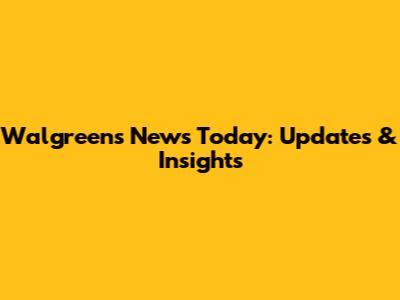 Walgreens News Today: Updates & Insights