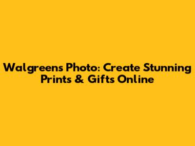 Walgreens Photo: Create Stunning Prints & Gifts Online