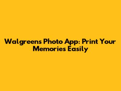 Walgreens Photo App: Print Your Memories Easily