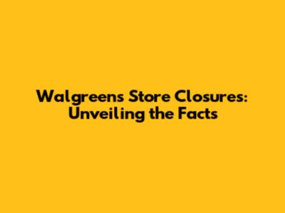 Walgreens Store Closures: Unveiling the Facts