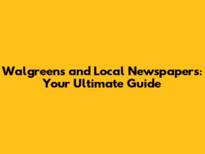 Walgreens and Local Newspapers: Your Ultimate Guide