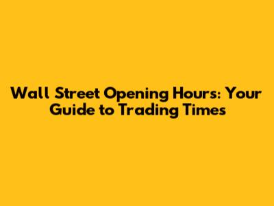 Wall Street Opening Hours: Your Guide to Trading Times
