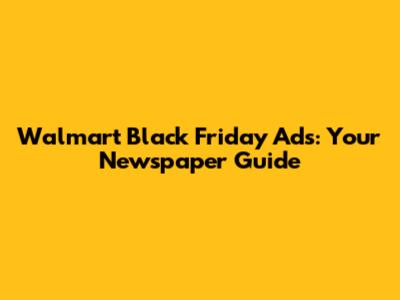 Walmart Black Friday Ads: Your Newspaper Guide