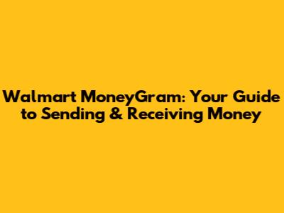 Walmart MoneyGram: Your Guide to Sending & Receiving Money
