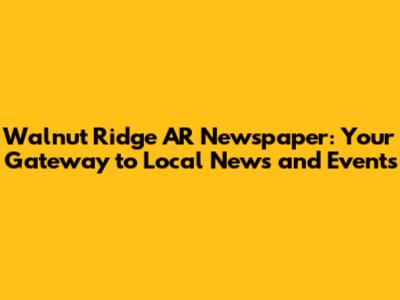 Walnut Ridge AR Newspaper: Your Gateway to Local News and Events