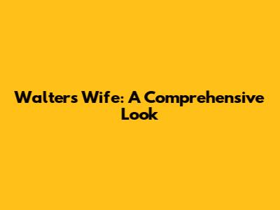 Walter's Wife: A Comprehensive Look