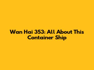 Wan Hai 353: All About This Container Ship