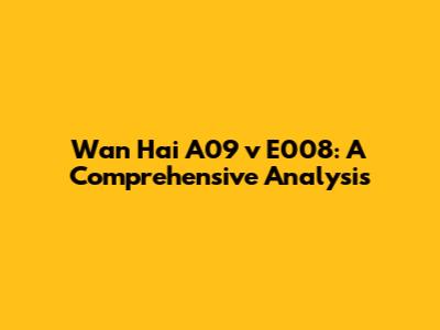 Wan Hai A09 v E008: A Comprehensive Analysis