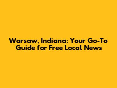 Warsaw, Indiana: Your Go-To Guide for Free Local News