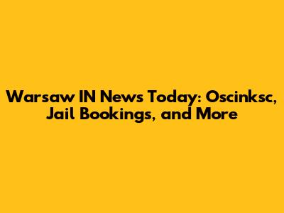 Warsaw IN News Today: Oscinksc, Jail Bookings, and More