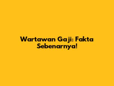 Wartawan Gaji: Fakta Sebenarnya!