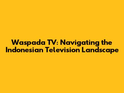 Waspada TV: Navigating the Indonesian Television Landscape