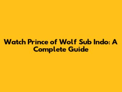 Watch 'Prince of Wolf' Sub Indo: A Complete Guide