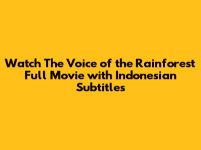 Watch 'The Voice of the Rainforest' Full Movie with Indonesian Subtitles