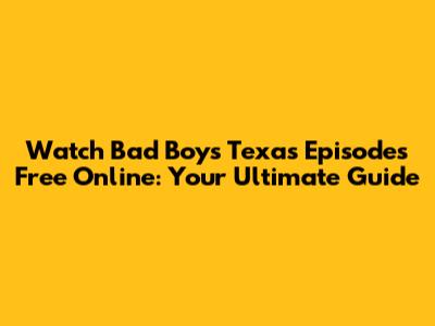 Watch Bad Boys Texas Episodes Free Online: Your Ultimate Guide