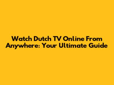 Watch Dutch TV Online From Anywhere: Your Ultimate Guide
