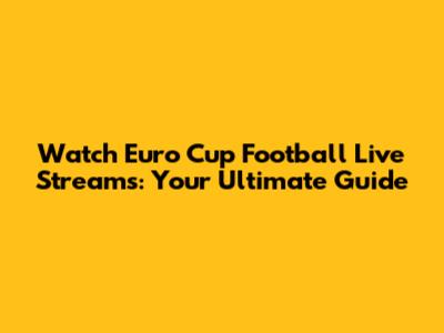 Watch Euro Cup Football Live Streams: Your Ultimate Guide