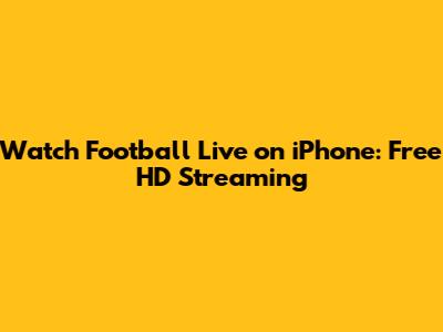 Watch Football Live on iPhone: Free HD Streaming