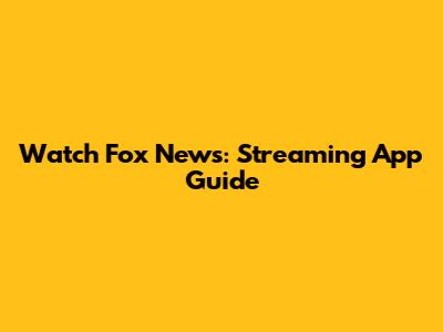 Watch Fox News: Streaming App Guide