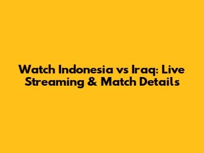 Watch Indonesia vs Iraq: Live Streaming & Match Details