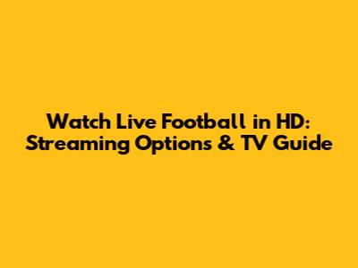 Watch Live Football in HD: Streaming Options & TV Guide