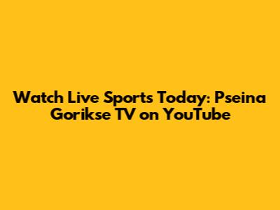 Watch Live Sports Today: Pseina Gorikse TV on YouTube