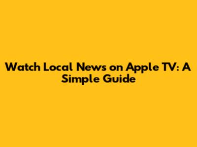 Watch Local News on Apple TV: A Simple Guide